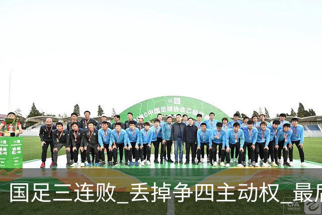 国足三连败 丢掉争四主动权 最后两场必须全胜