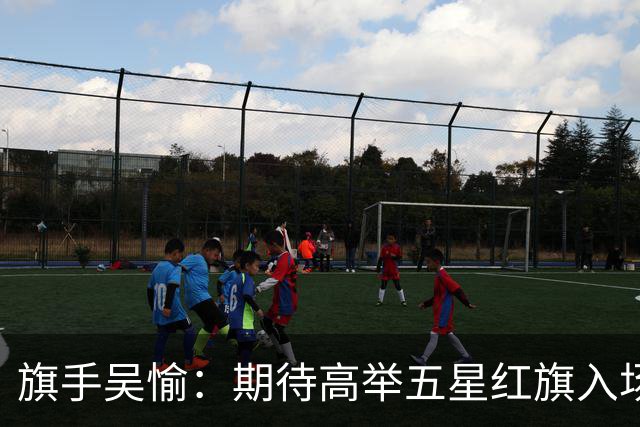 旗手吴愉：期待高举五星红旗入场 为国而战是最大动力